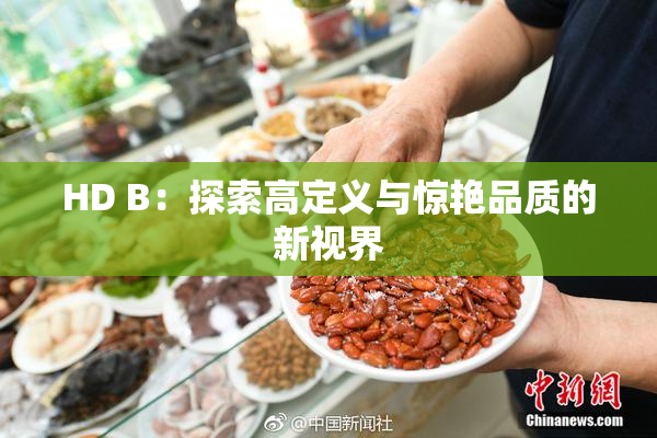 HD B：探索高定义与惊艳品质的新视界