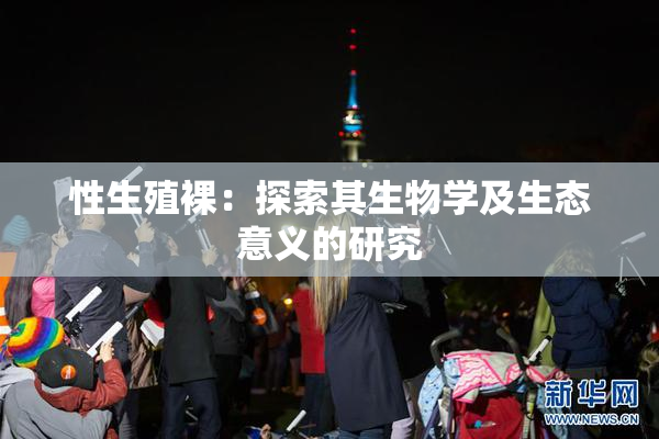 性生殖裸：探索其生物学及生态意义的研究