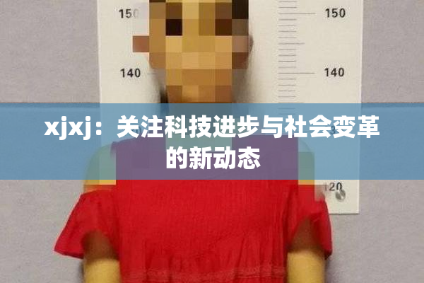 xjxj：关注科技进步与社会变革的新动态