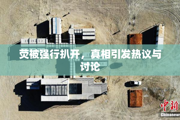 荧被强行扒开，真相引发热议与讨论