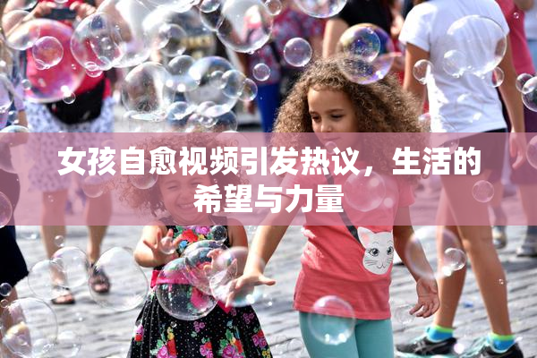 女孩自愈视频引发热议，生活的希望与力量