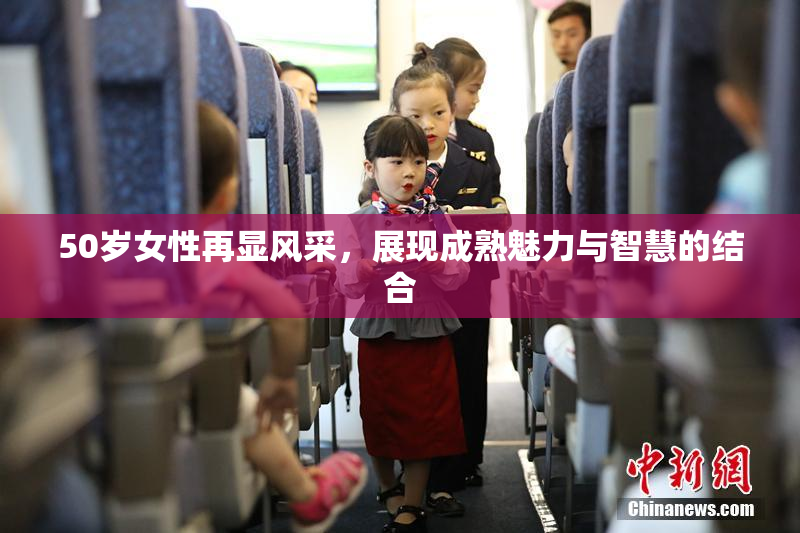 50岁女性再显风采，展现成熟魅力与智慧的结合