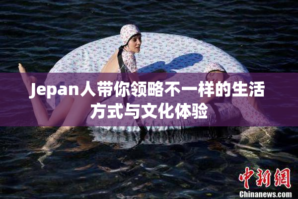 Jepan人带你领略不一样的生活方式与文化体验