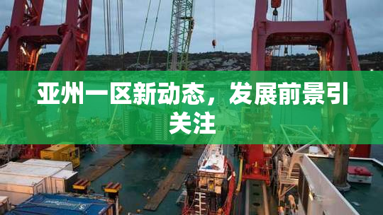 亚州一区新动态，发展前景引关注