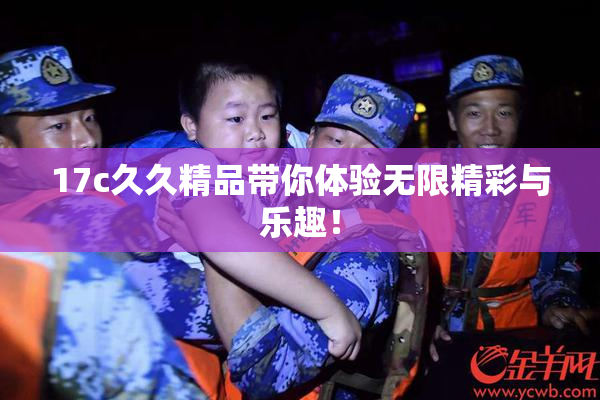 17c久久精品带你体验无限精彩与乐趣！