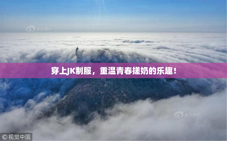穿上JK制服，重温青春搓奶的乐趣！