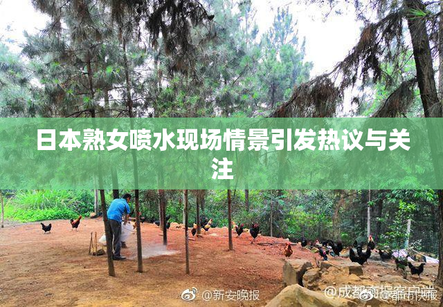 日本熟女喷水现场情景引发热议与关注