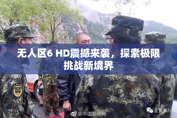 无人区6 HD震撼来袭，探索极限挑战新境界