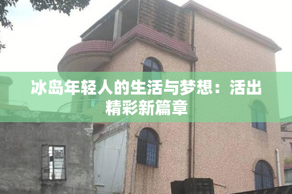 冰岛年轻人的生活与梦想：活出精彩新篇章