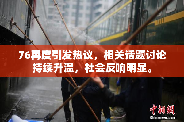 76再度引发热议，相关话题讨论持续升温，社会反响明显。