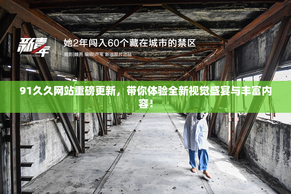 91久久网站重磅更新，带你体验全新视觉盛宴与丰富内容！