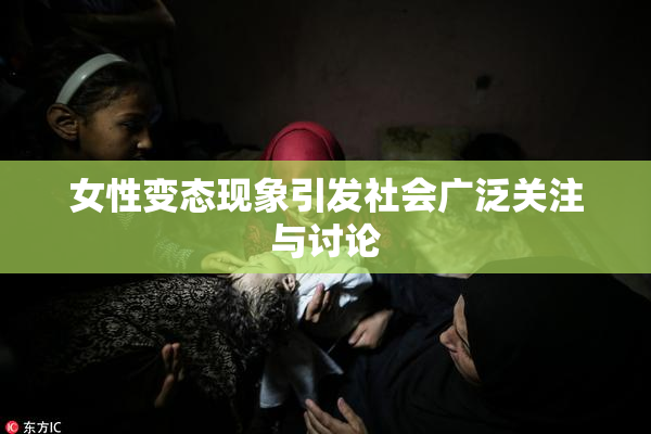 女性变态现象引发社会广泛关注与讨论