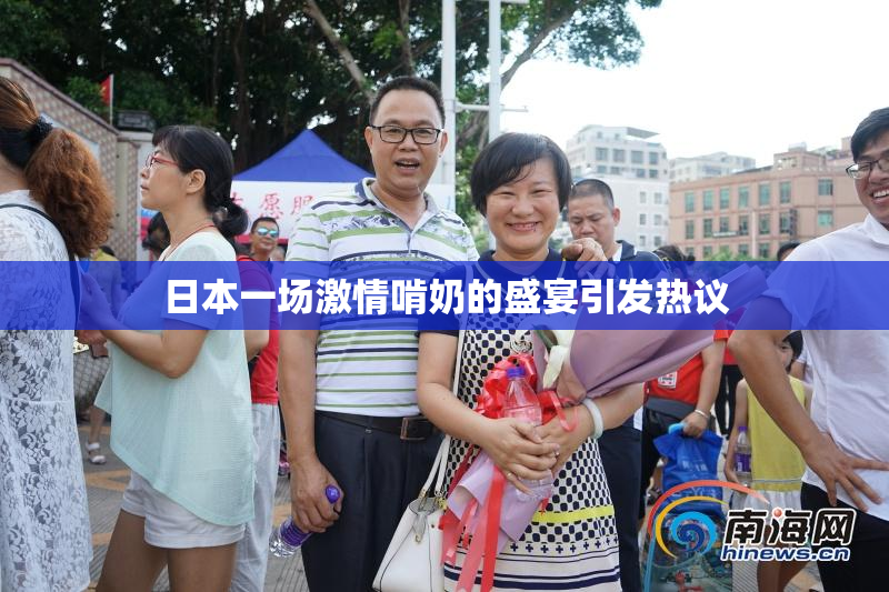 日本一场激情啃奶的盛宴引发热议