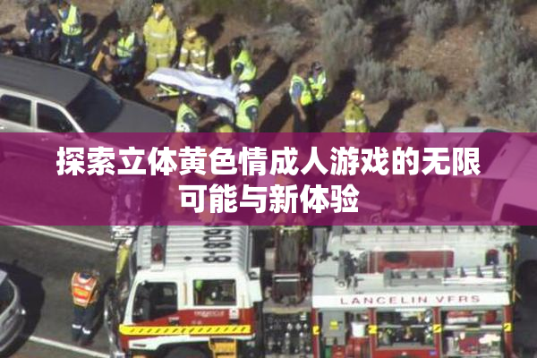 探索立体黄色情成人游戏的无限可能与新体验