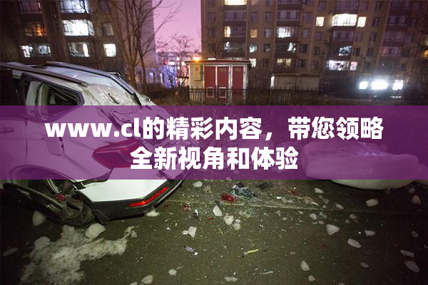 www.cl的精彩内容，带您领略全新视角和体验