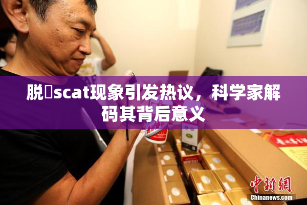 脱糞scat现象引发热议，科学家解码其背后意义