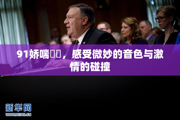 91娇喘❌‌，感受微妙的音色与激情的碰撞