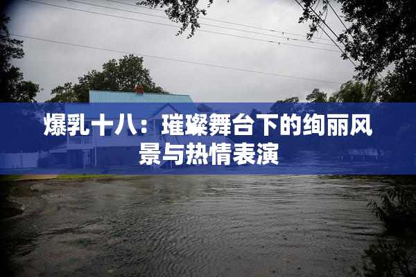 爆乳十八：璀璨舞台下的绚丽风景与热情表演