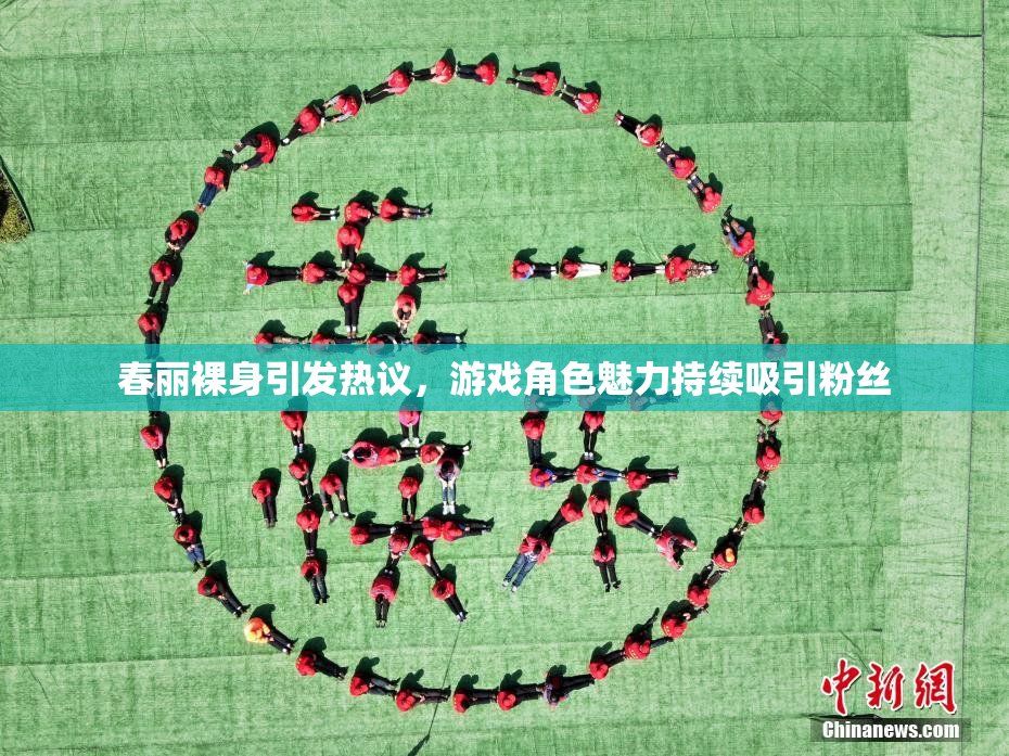 春丽裸身引发热议，游戏角色魅力持续吸引粉丝