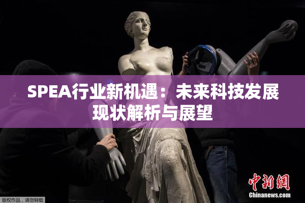 SPEA行业新机遇：未来科技发展现状解析与展望