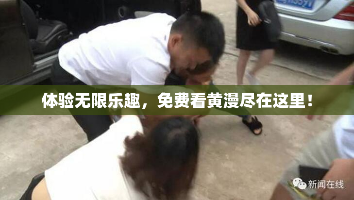 体验无限乐趣，免费看黄漫尽在这里！
