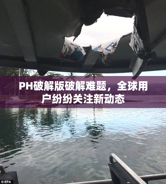 PH破解版破解难题，全球用户纷纷关注新动态