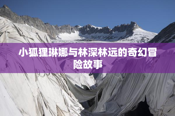 小狐狸琳娜与林深林远的奇幻冒险故事