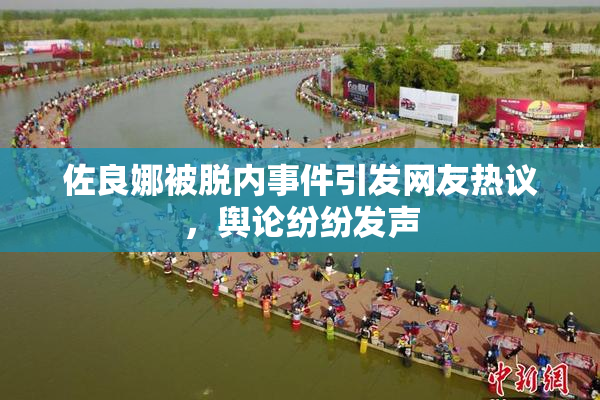 佐良娜被脱内事件引发网友热议，舆论纷纷发声