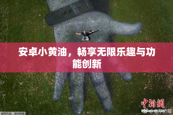 安卓小黄油，畅享无限乐趣与功能创新
