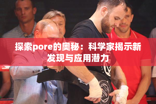 探索pore的奥秘：科学家揭示新发现与应用潜力