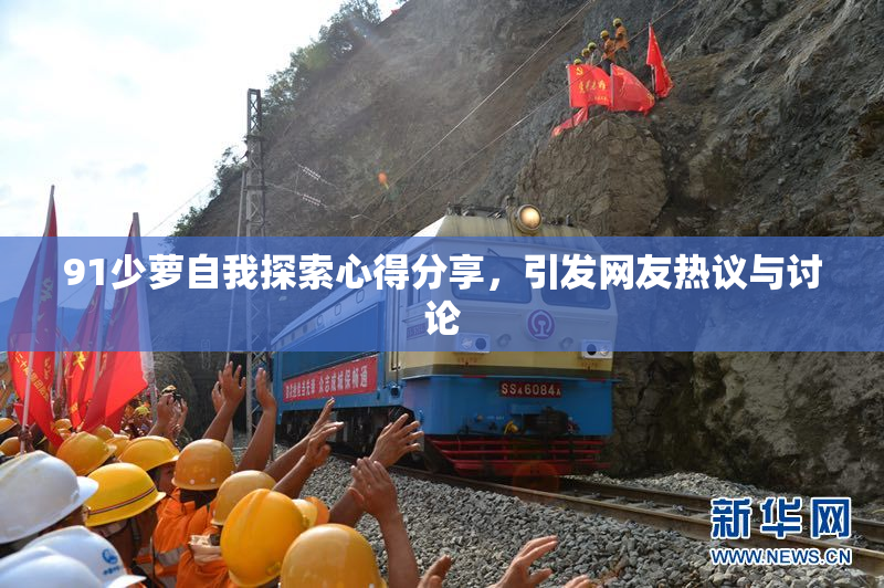 91少萝自我探索心得分享，引发网友热议与讨论