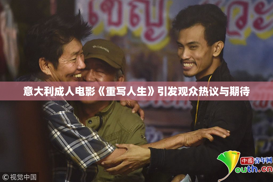 意大利成人电影《重写人生》引发观众热议与期待