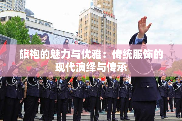 旗袍的魅力与优雅：传统服饰的现代演绎与传承