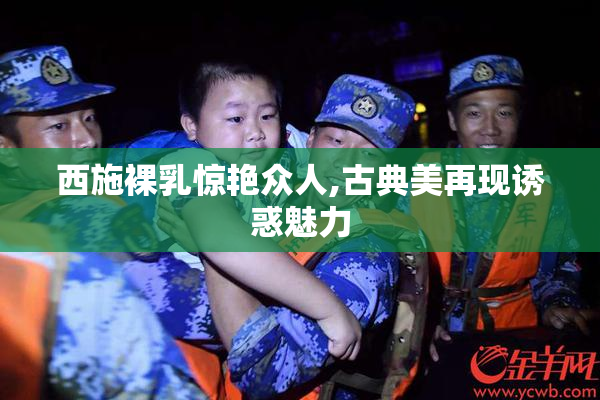 西施裸乳惊艳众人,古典美再现诱惑魅力