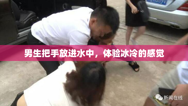 男生把手放进水中，体验冰冷的感觉