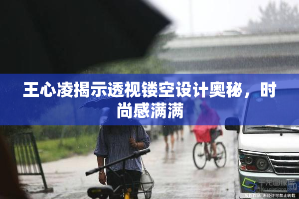 王心凌揭示透视镂空设计奥秘，时尚感满满