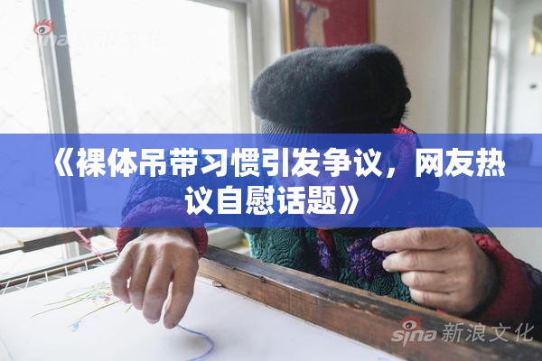 《裸体吊带习惯引发争议，网友热议自慰话题》