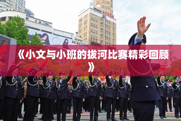 《小文与小班的拔河比赛精彩回顾》