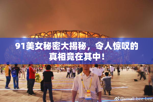 91美女秘密大揭秘，令人惊叹的真相竟在其中！