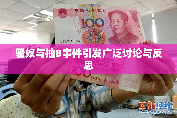 骚奴与抽B事件引发广泛讨论与反思