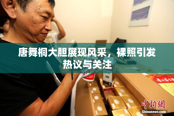 唐舞桐大胆展现风采，裸照引发热议与关注