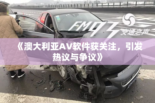 《澳大利亚AV软件获关注，引发热议与争议》