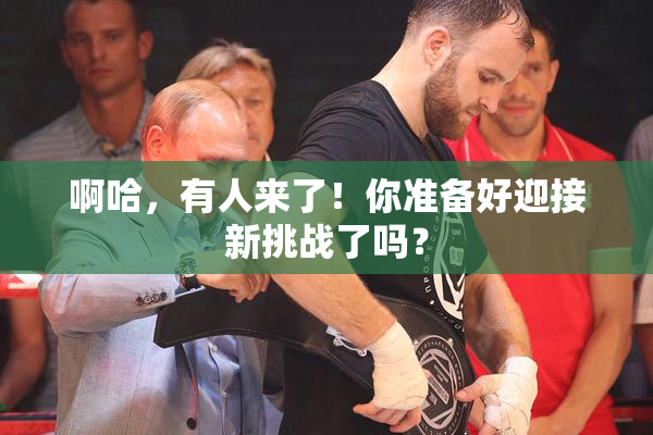 啊哈，有人来了！你准备好迎接新挑战了吗？