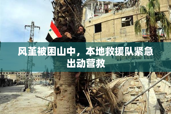 风堇被困山中，本地救援队紧急出动营救