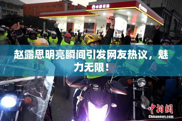 赵露思明亮瞬间引发网友热议，魅力无限！
