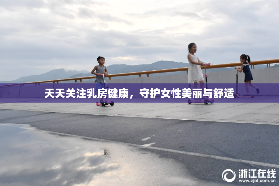 天天关注乳房健康，守护女性美丽与舒适
