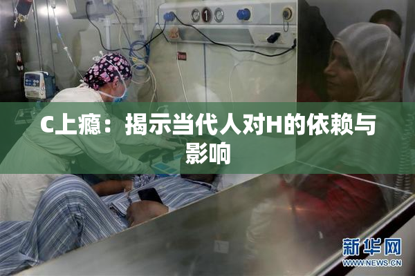 C上瘾：揭示当代人对H的依赖与影响