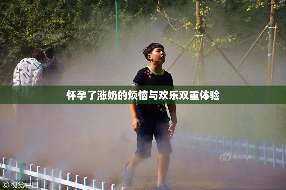 怀孕了涨奶的烦恼与欢乐双重体验