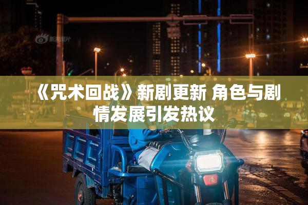 《咒术回战》新剧更新 角色与剧情发展引发热议