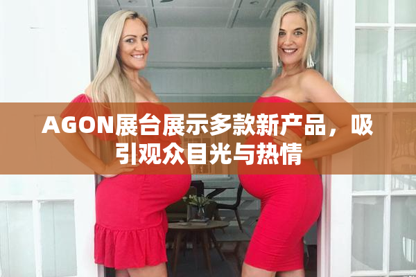 AGON展台展示多款新产品，吸引观众目光与热情